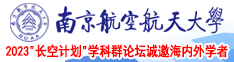 特大鸡巴操嫩逼视频南京航空航天大学2023“长空计划”学科群论坛诚邀海内外学者